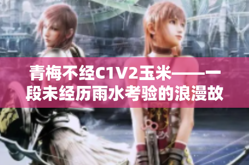 青梅不经C1V2玉米——一段未经历雨水考验的浪漫故事