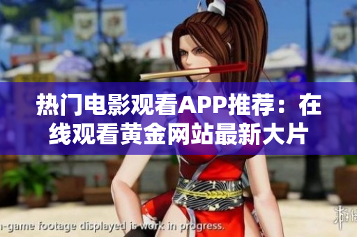 热门电影观看APP推荐：在线观看黄金网站最新大片