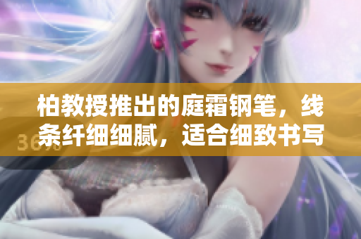 柏教授推出的庭霜钢笔，线条纤细细腻，适合细致书写
