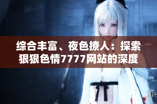 综合丰富、夜色撩人：探索狠狠色情7777网站的深度魅力
