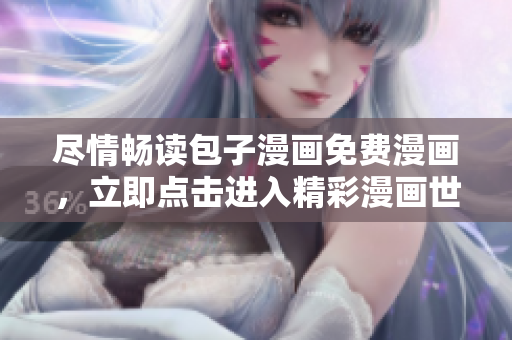 尽情畅读包子漫画免费漫画，立即点击进入精彩漫画世界！