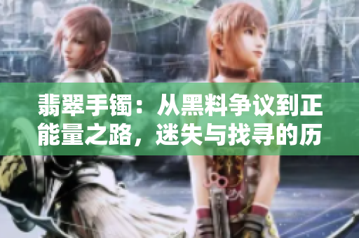 翡翠手镯：从黑料争议到正能量之路，迷失与找寻的历程
