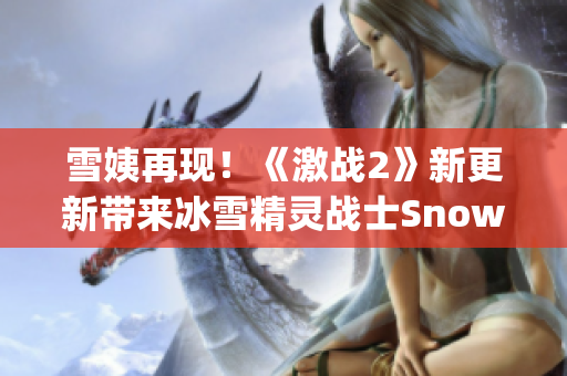 雪姨再现！《激战2》新更新带来冰雪精灵战士Snowy的全新冒险
