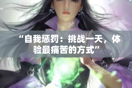 “自我惩罚：挑战一天，体验最痛苦的方式”