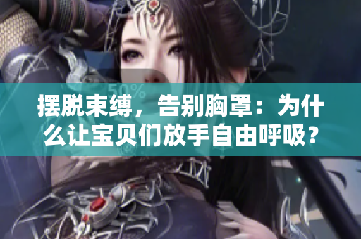 摆脱束缚，告别胸罩：为什么让宝贝们放手自由呼吸？