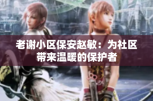 老谢小区保安赵敏：为社区带来温暖的保护者