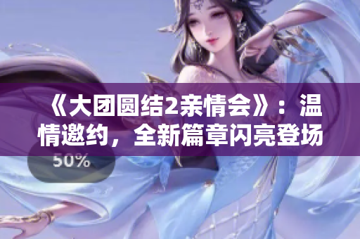 《大团圆结2亲情会》：温情邀约，全新篇章闪亮登场