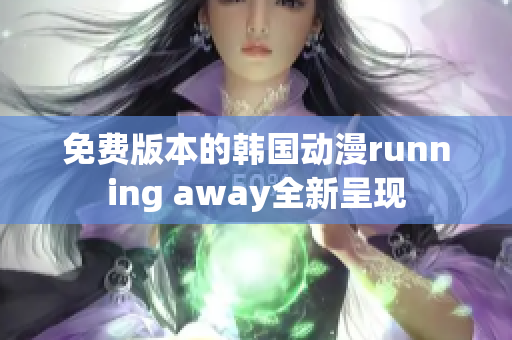 免费版本的韩国动漫running away全新呈现