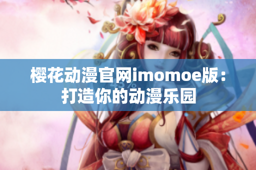 樱花动漫官网imomoe版：打造你的动漫乐园
