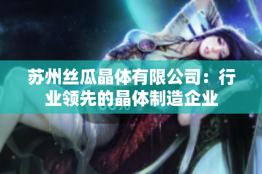 苏州丝瓜晶体有限公司：行业领先的晶体制造企业