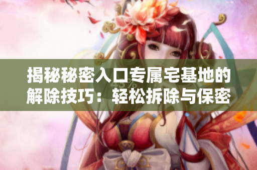 揭秘秘密入口专属宅基地的解除技巧：轻松拆除与保密措施