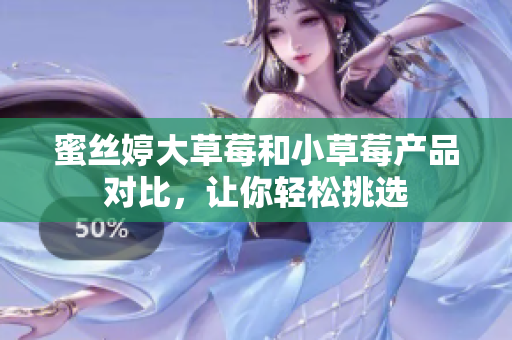 蜜丝婷大草莓和小草莓产品对比，让你轻松挑选