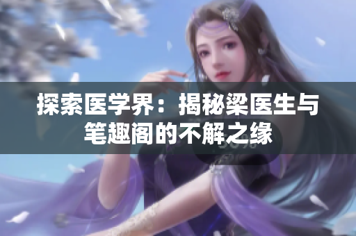 探索医学界：揭秘梁医生与笔趣阁的不解之缘