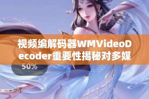视频编解码器WMVideoDecoder重要性揭秘对多媒体处理的影响详解