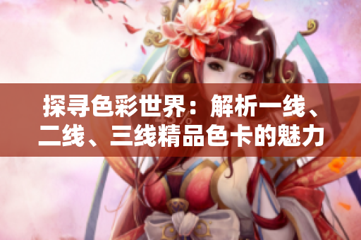 探寻色彩世界：解析一线、二线、三线精品色卡的魅力与区别