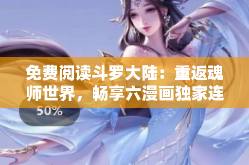免费阅读斗罗大陆：重返魂师世界，畅享六漫画独家连载