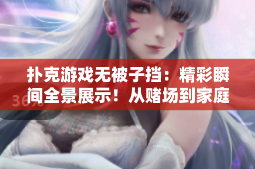 扑克游戏无被子挡：精彩瞬间全景展示！从赌场到家庭，真实牌局一触即发！