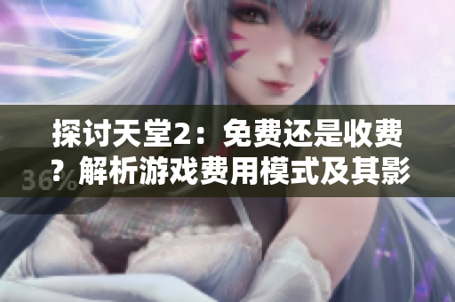 探讨天堂2：免费还是收费？解析游戏费用模式及其影响
