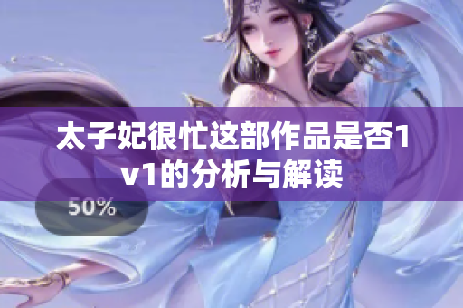 太子妃很忙这部作品是否1v1的分析与解读