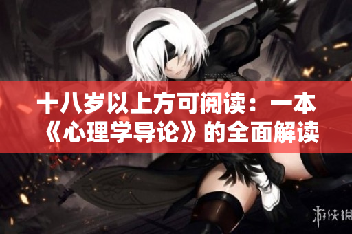 十八岁以上方可阅读：一本《心理学导论》的全面解读。