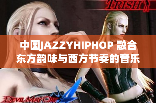 中国JAZZYHIPHOP 融合东方韵味与西方节奏的音乐新潮