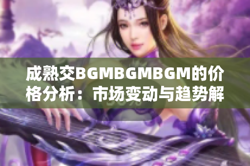 成熟交BGMBGMBGM的价格分析：市场变动与趋势解读