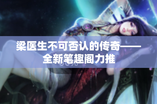 梁医生不可否认的传奇——全新笔趣阁力推