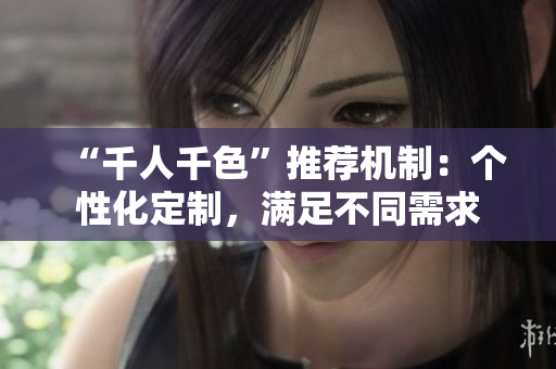 “千人千色”推荐机制：个性化定制，满足不同需求