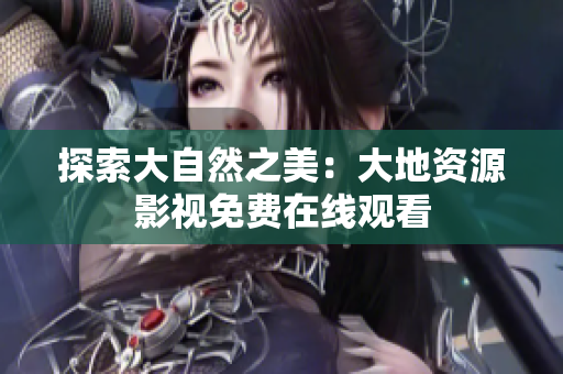 探索大自然之美：大地资源影视免费在线观看