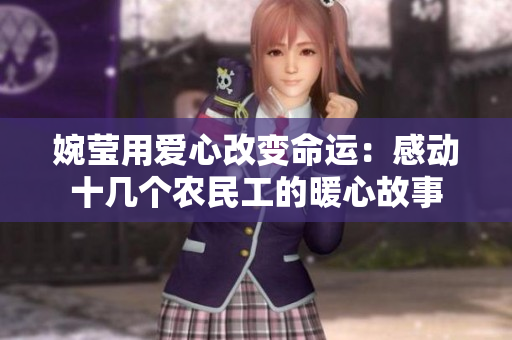 婉莹用爱心改变命运：感动十几个农民工的暖心故事
