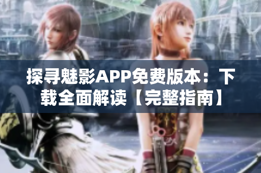 探寻魅影APP免费版本：下载全面解读【完整指南】