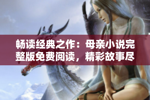 畅读经典之作：母亲小说完整版免费阅读，精彩故事尽情享受！