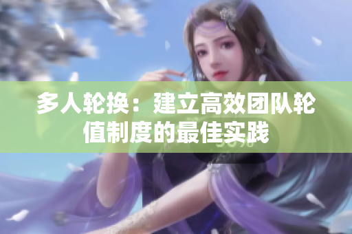 多人轮换：建立高效团队轮值制度的最佳实践