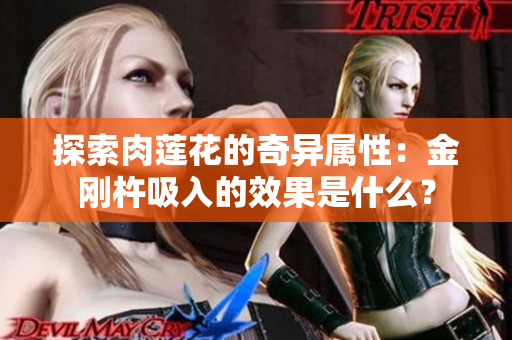 探索肉莲花的奇异属性：金刚杵吸入的效果是什么？