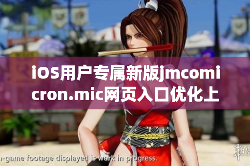 iOS用户专属新版jmcomicron.mic网页入口优化上线
