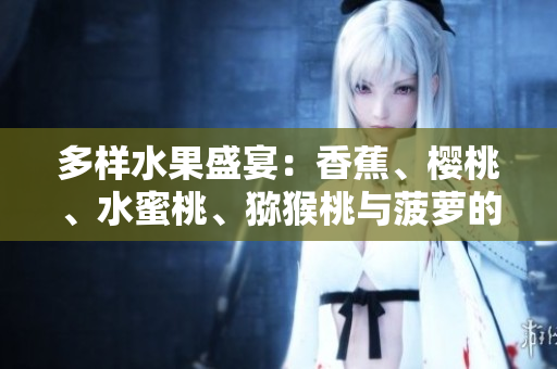 多样水果盛宴：香蕉、樱桃、水蜜桃、猕猴桃与菠萝的丰盈组合
