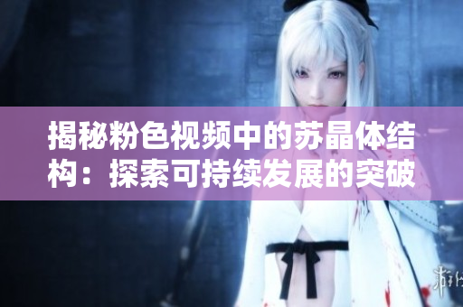 揭秘粉色视频中的苏晶体结构：探索可持续发展的突破之道