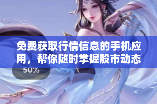 免费获取行情信息的手机应用，帮你随时掌握股市动态