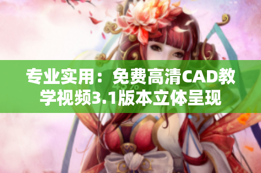 专业实用：免费高清CAD教学视频3.1版本立体呈现