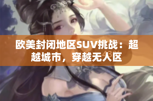 欧美封闭地区SUV挑战：超越城市，穿越无人区