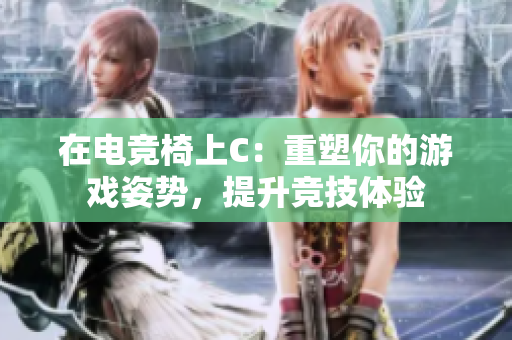 在电竞椅上C：重塑你的游戏姿势，提升竞技体验