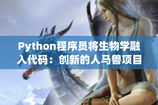 Python程序员将生物学融入代码：创新的人马兽项目