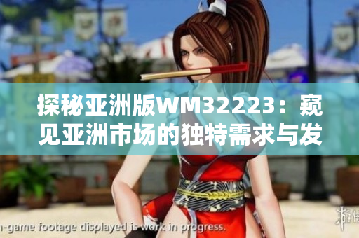 探秘亚洲版WM32223：窥见亚洲市场的独特需求与发展机遇