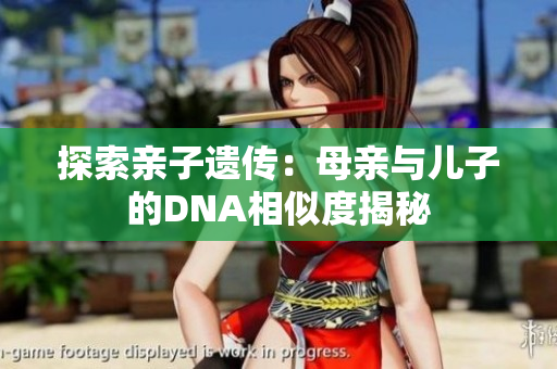 探索亲子遗传：母亲与儿子的DNA相似度揭秘