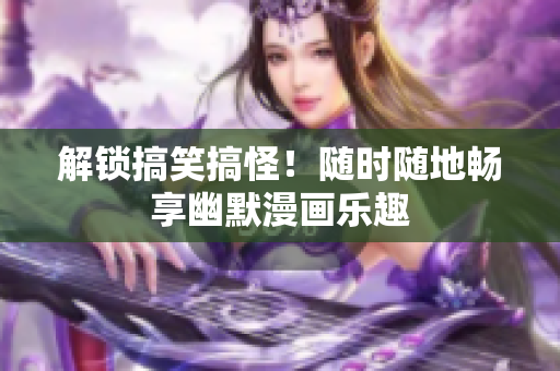 解锁搞笑搞怪！随时随地畅享幽默漫画乐趣