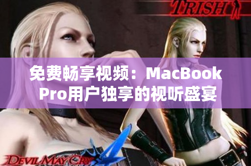免费畅享视频：MacBook Pro用户独享的视听盛宴