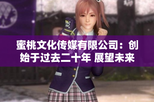 蜜桃文化传媒有限公司：创始于过去二十年 展望未来二十年