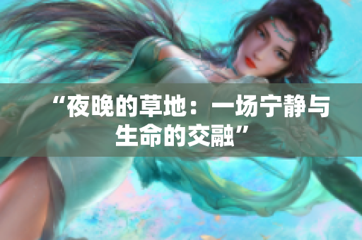 “夜晚的草地：一场宁静与生命的交融”