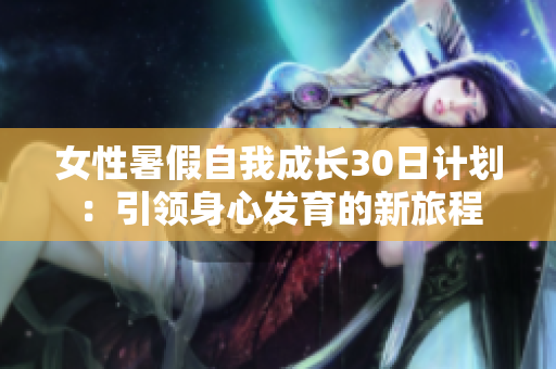 女性暑假自我成长30日计划：引领身心发育的新旅程