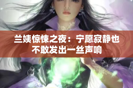 兰姨惊悚之夜：宁愿寂静也不敢发出一丝声响